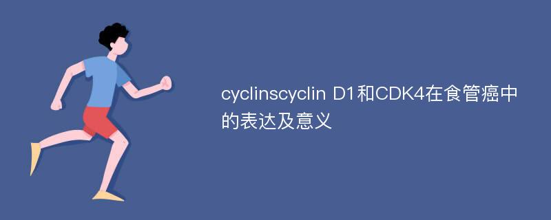 cyclinscyclin D1和CDK4在食管癌中的表达及意义