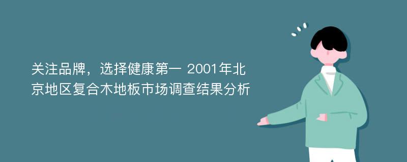 关注品牌，选择健康第一 2001年北京地区复合木地板市场调查结果分析