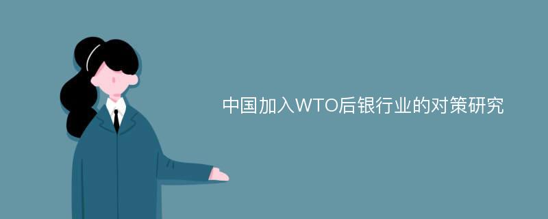 中国加入WTO后银行业的对策研究