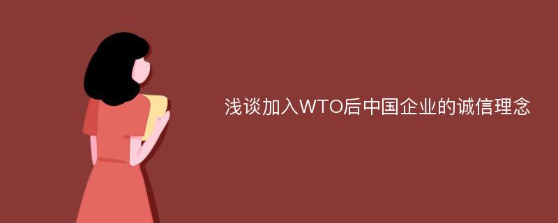 浅谈加入WTO后中国企业的诚信理念