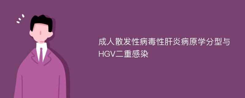 成人散发性病毒性肝炎病原学分型与HGV二重感染