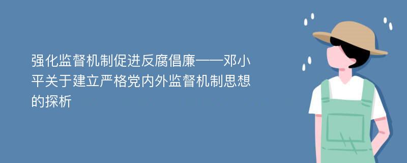 强化监督机制促进反腐倡廉——邓小平关于建立严格党内外监督机制思想的探析