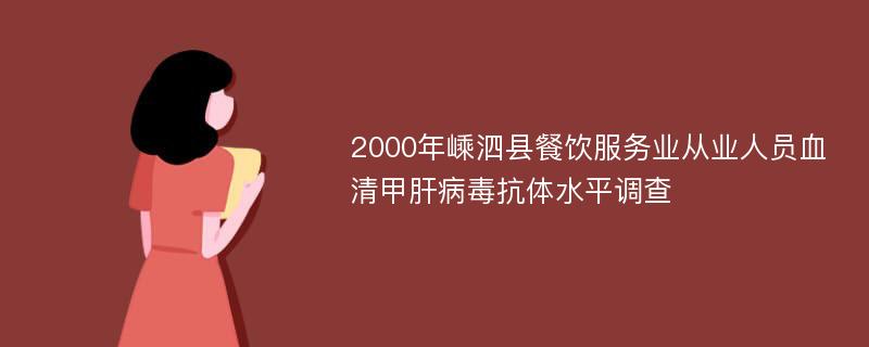 2000年嵊泗县餐饮服务业从业人员血清甲肝病毒抗体水平调查