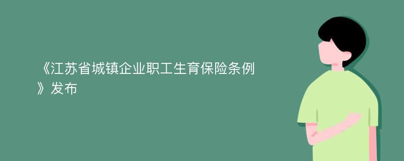 《江苏省城镇企业职工生育保险条例》发布
