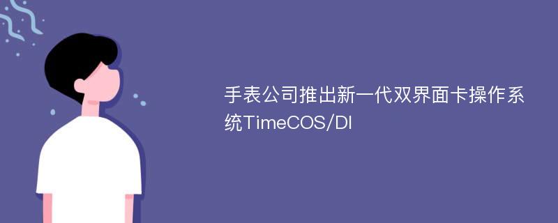 手表公司推出新一代双界面卡操作系统TimeCOS/DI