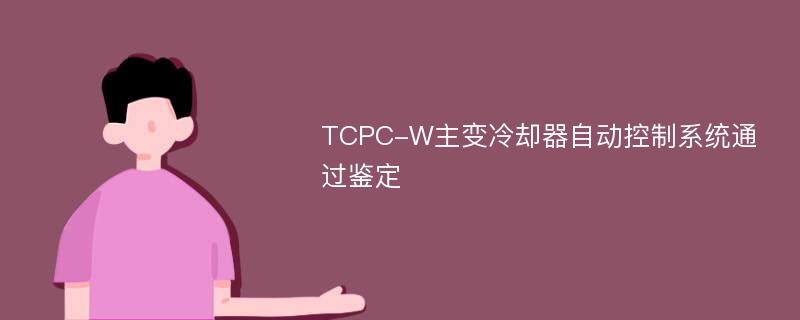 TCPC-W主变冷却器自动控制系统通过鉴定
