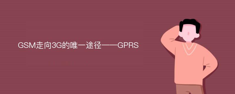 GSM走向3G的唯一途径——GPRS