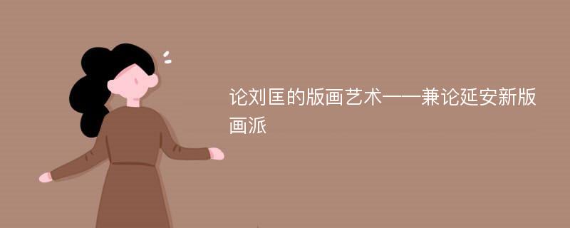 论刘匡的版画艺术——兼论延安新版画派